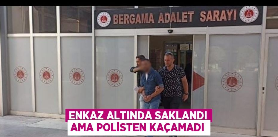 ENKAZ ALTINDA SAKLANDI AMA POLİSTEN KAÇAMADI