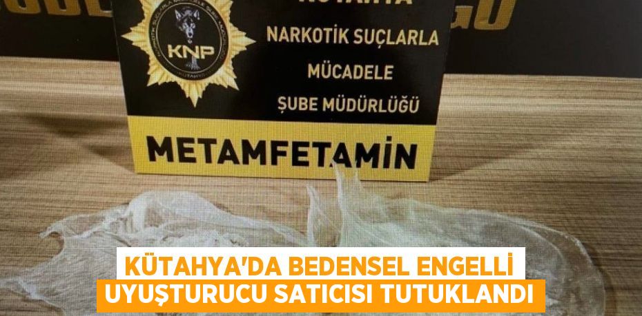 KÜTAHYA’DA BEDENSEL ENGELLİ UYUŞTURUCU SATICISI TUTUKLANDI