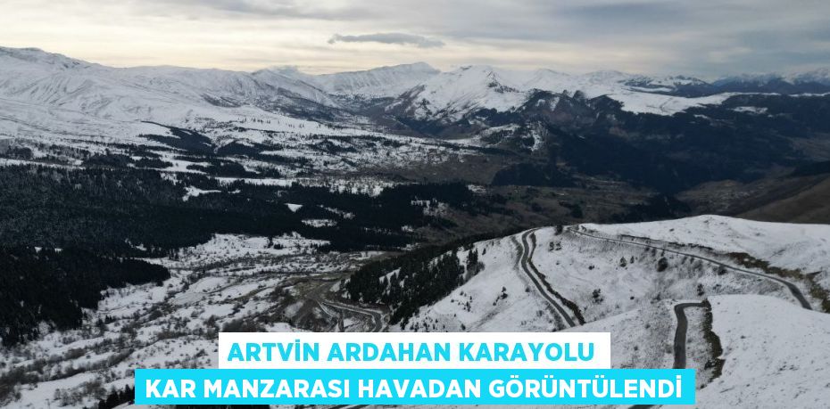 ARTVİN ARDAHAN KARAYOLU KAR MANZARASI HAVADAN GÖRÜNTÜLENDİ