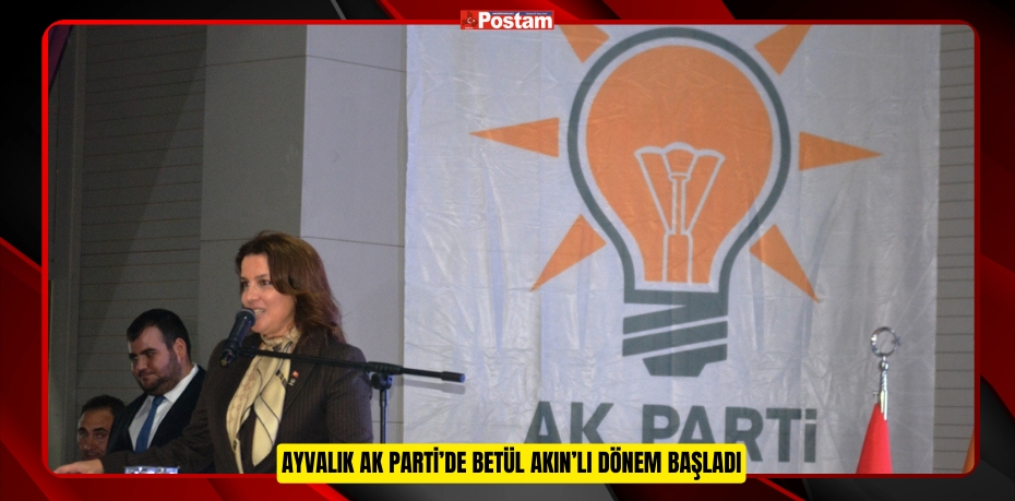 AYVALIK AK PARTİ’DE BETÜL AKIN’LI DÖNEM BAŞLADI