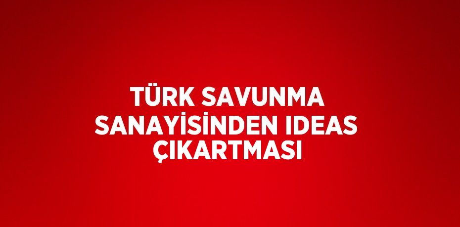 TÜRK SAVUNMA SANAYİSİNDEN IDEAS ÇIKARTMASI