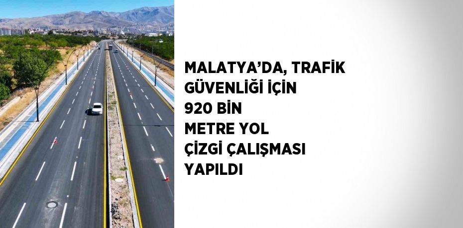 MALATYA’DA, TRAFİK GÜVENLİĞİ İÇİN 920 BİN METRE YOL ÇİZGİ ÇALIŞMASI YAPILDI