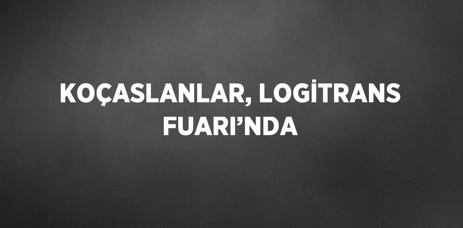 KOÇASLANLAR, LOGİTRANS FUARI’NDA