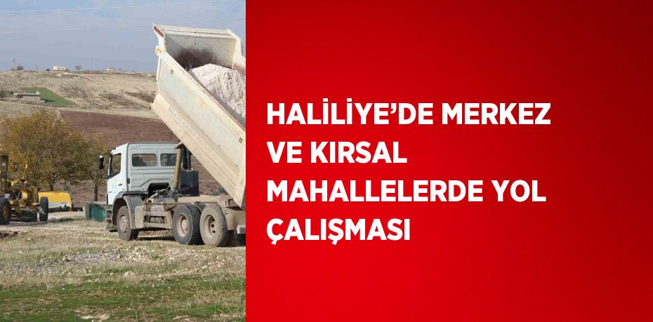 HALİLİYE’DE MERKEZ VE KIRSAL MAHALLELERDE YOL ÇALIŞMASI