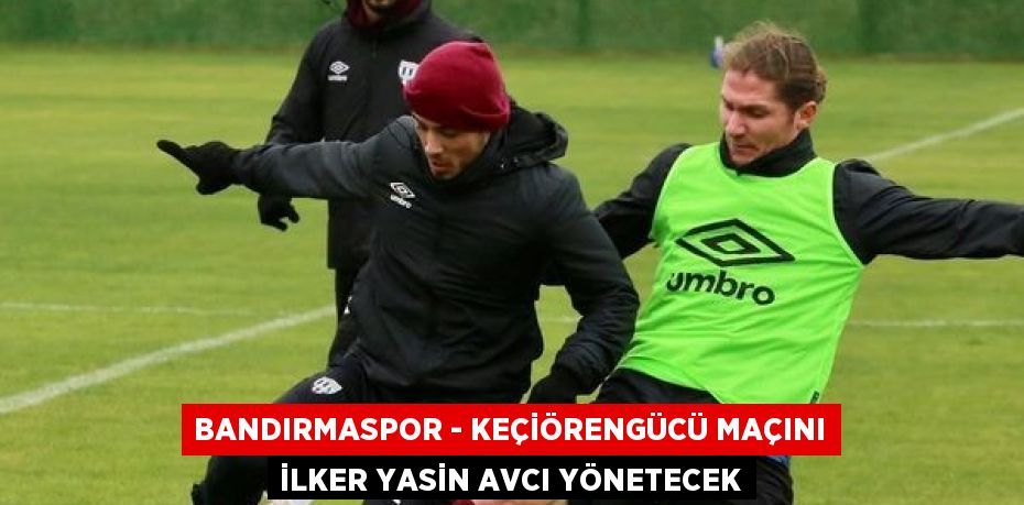 Bandırmaspor - Keçiörengücü maçını İlker Yasin Avcı yönetecek