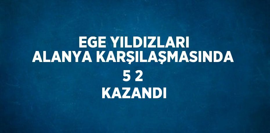 EGE YILDIZLARI ALANYA KARŞILAŞMASINDA 5 2 KAZANDI