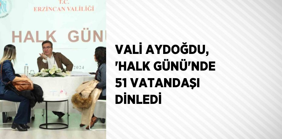 VALİ AYDOĞDU, 'HALK GÜNÜ'NDE 51 VATANDAŞI DİNLEDİ