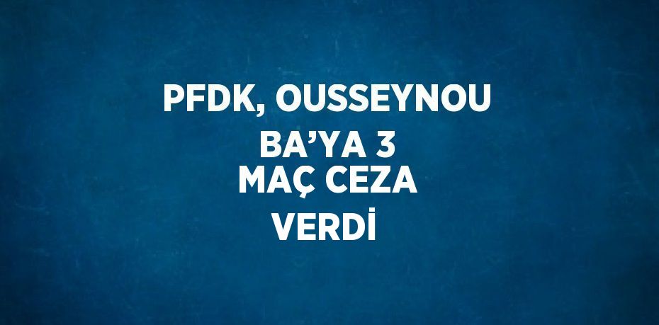 PFDK, OUSSEYNOU BA’YA 3 MAÇ CEZA VERDİ