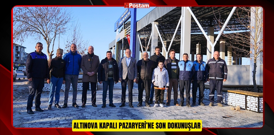 ALTINOVA KAPALI PAZARYERİ’NE SON DOKUNUŞLAR