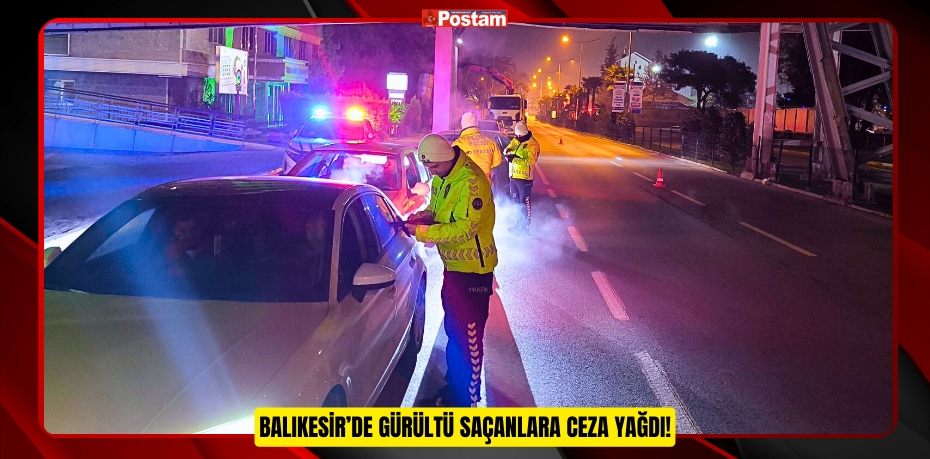 Balıkesir’de gürültü saçanlara ceza yağdı!