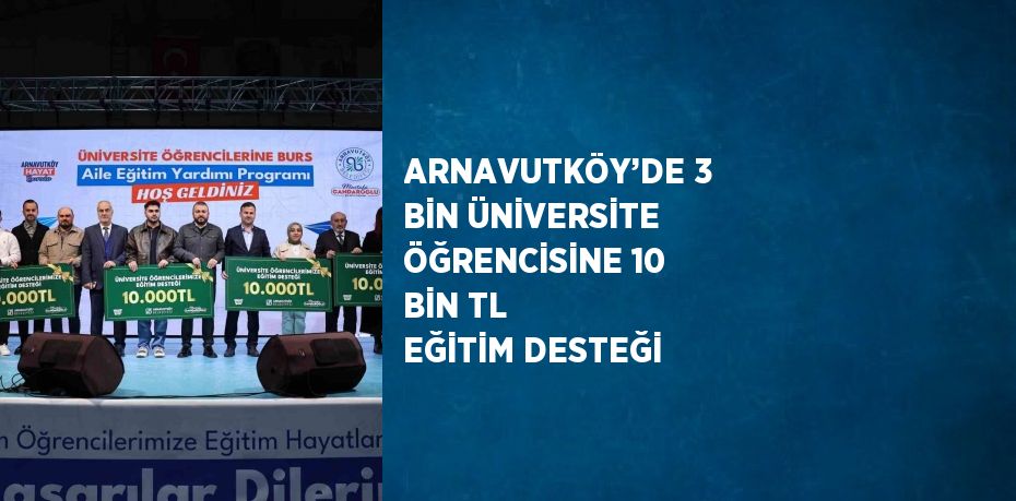 ARNAVUTKÖY’DE 3 BİN ÜNİVERSİTE ÖĞRENCİSİNE 10 BİN TL EĞİTİM DESTEĞİ