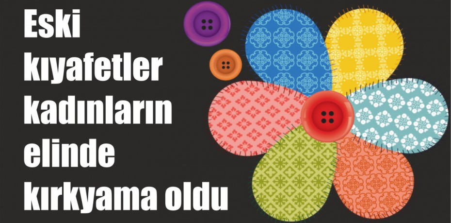 Eski kıyafetler kadınların elinde kırkyama oldu