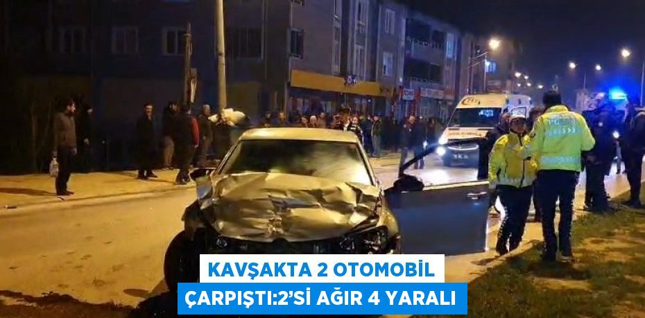 KAVŞAKTA 2 OTOMOBİL ÇARPIŞTI:2’Sİ AĞIR 4 YARALI