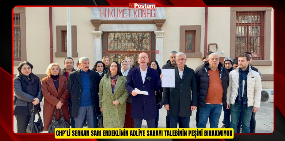 CHP’Lİ SERKAN SARI ERDEKLİNİN ADLİYE SARAYI TALEBİNİN PEŞİNİ BIRAKMIYOR