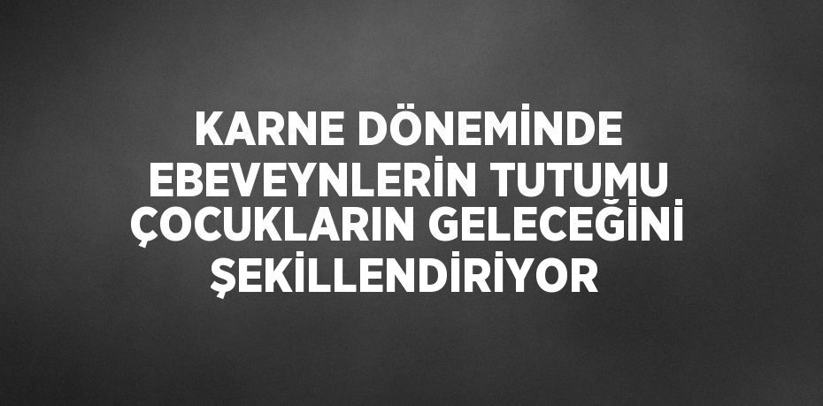 KARNE DÖNEMİNDE EBEVEYNLERİN TUTUMU ÇOCUKLARIN GELECEĞİNİ ŞEKİLLENDİRİYOR