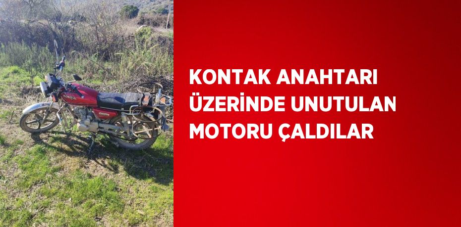 KONTAK ANAHTARI ÜZERİNDE UNUTULAN MOTORU ÇALDILAR