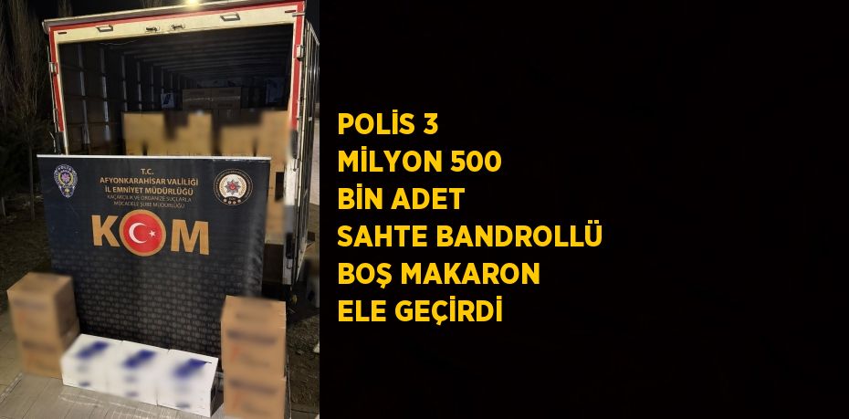 POLİS 3 MİLYON 500 BİN ADET SAHTE BANDROLLÜ BOŞ MAKARON ELE GEÇİRDİ