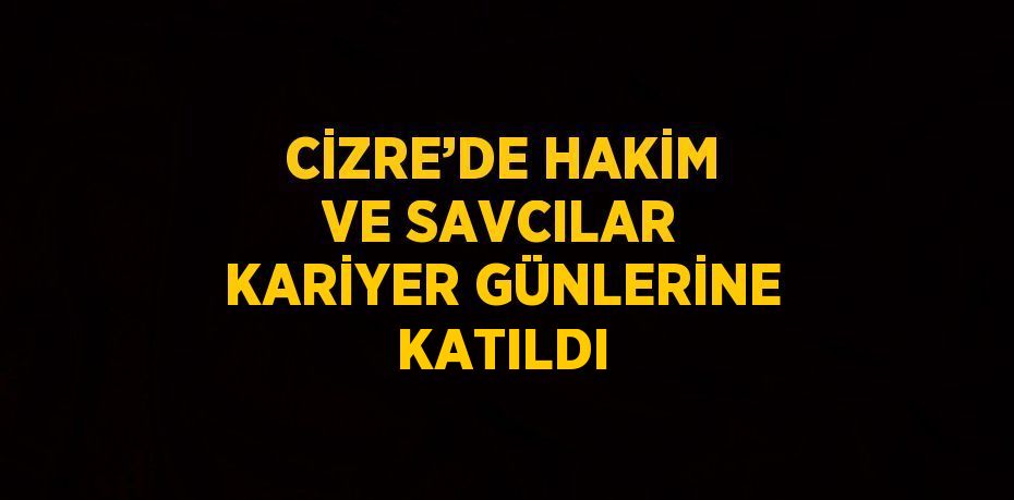 CİZRE’DE HAKİM VE SAVCILAR KARİYER GÜNLERİNE KATILDI