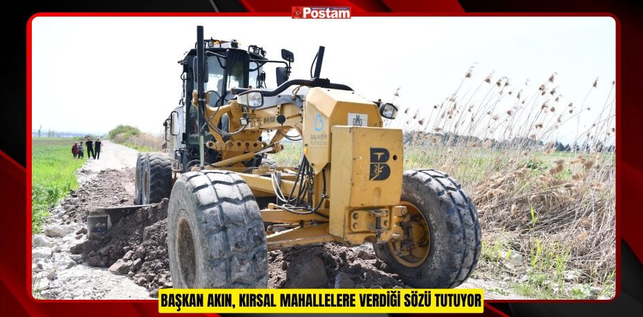 BAŞKAN AKIN, KIRSAL MAHALLELERE VERDİĞİ SÖZÜ TUTUYOR