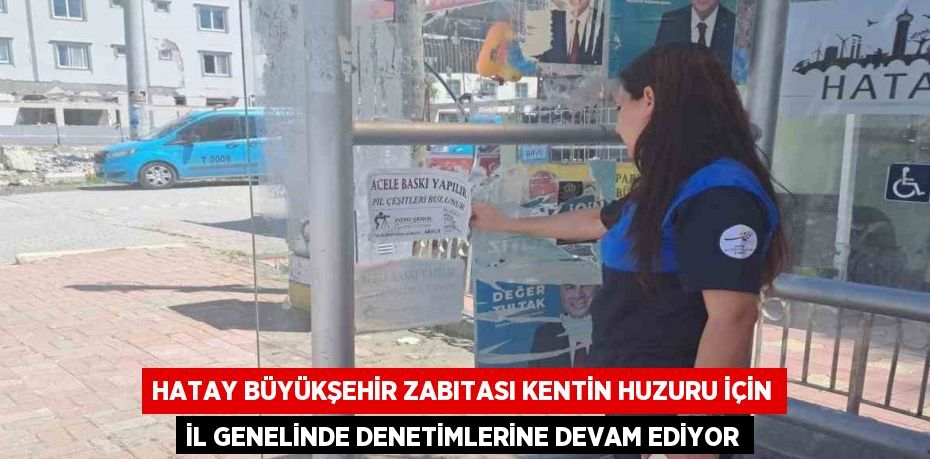 HATAY BÜYÜKŞEHİR ZABITASI KENTİN HUZURU İÇİN İL GENELİNDE DENETİMLERİNE DEVAM EDİYOR