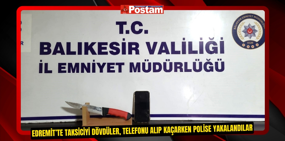 Edremit’te taksiciyi dövdüler, telefonu alıp kaçarken polise yakalandılar  