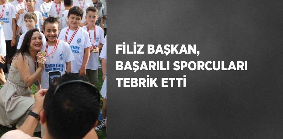 FİLİZ BAŞKAN, BAŞARILI SPORCULARI TEBRİK ETTİ