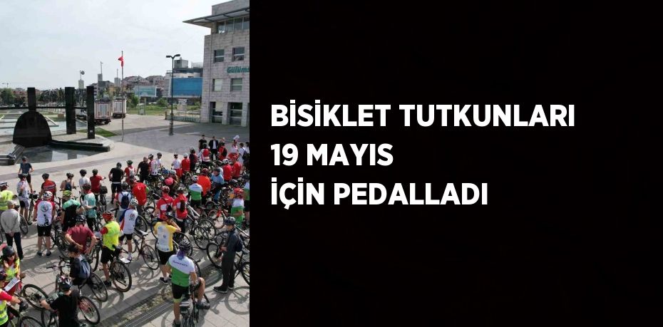 BİSİKLET TUTKUNLARI 19 MAYIS İÇİN PEDALLADI