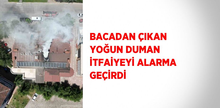 BACADAN ÇIKAN YOĞUN DUMAN İTFAİYEYİ ALARMA GEÇİRDİ