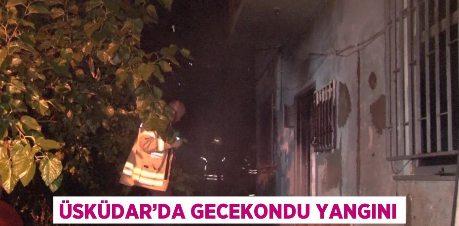 ÜSKÜDAR’DA GECEKONDU YANGINI