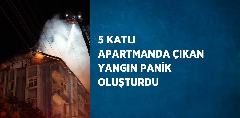 5 KATLI APARTMANDA ÇIKAN YANGIN PANİK OLUŞTURDU