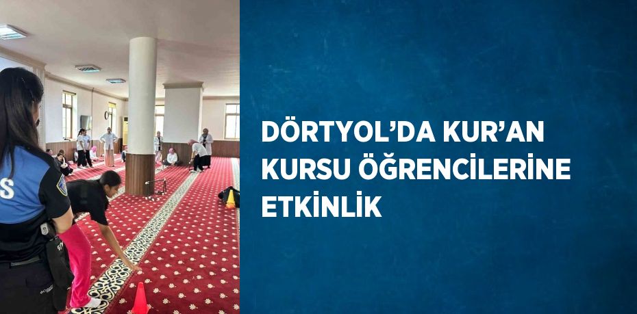 DÖRTYOL’DA KUR’AN KURSU ÖĞRENCİLERİNE ETKİNLİK