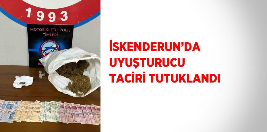 İSKENDERUN’DA UYUŞTURUCU TACİRİ TUTUKLANDI