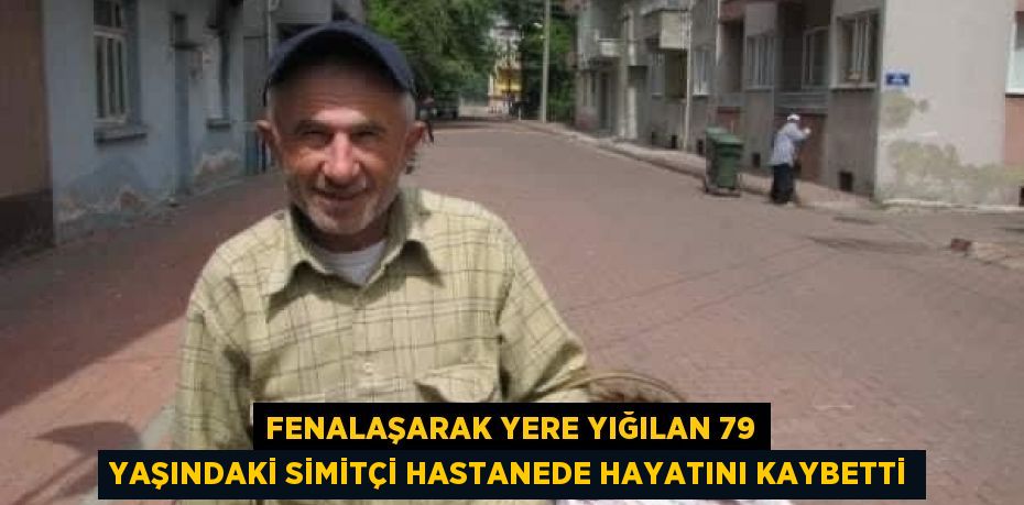 FENALAŞARAK YERE YIĞILAN 79 YAŞINDAKİ SİMİTÇİ HASTANEDE HAYATINI KAYBETTİ