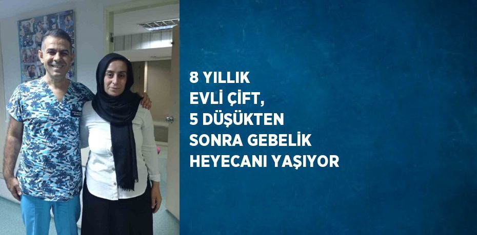 8 YILLIK EVLİ ÇİFT, 5 DÜŞÜKTEN SONRA GEBELİK HEYECANI YAŞIYOR