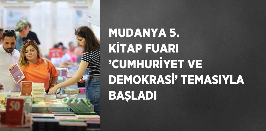 MUDANYA 5. KİTAP FUARI ’CUMHURİYET VE DEMOKRASİ’ TEMASIYLA BAŞLADI