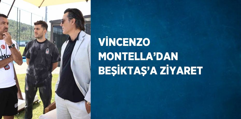 VİNCENZO MONTELLA’DAN BEŞİKTAŞ’A ZİYARET