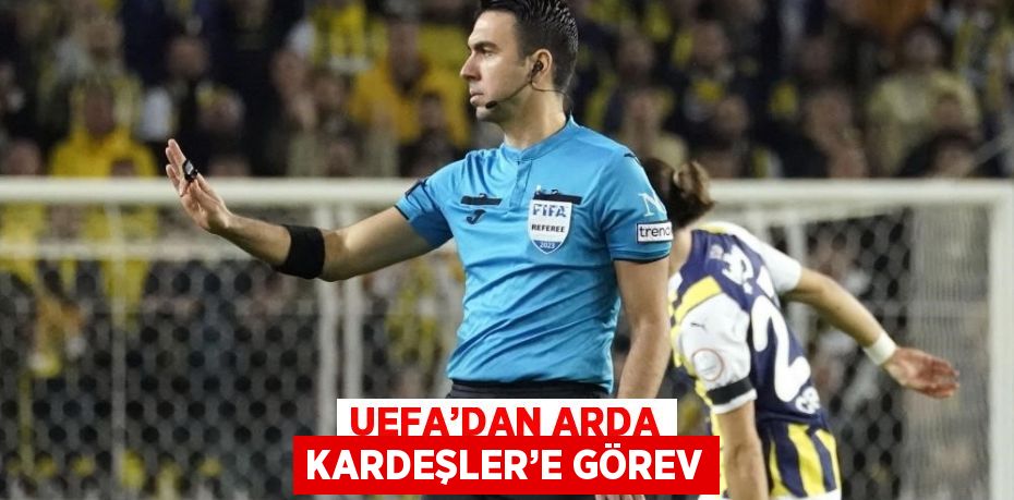 UEFA’DAN ARDA KARDEŞLER’E GÖREV