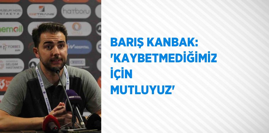 BARIŞ KANBAK: 'KAYBETMEDİĞİMİZ İÇİN MUTLUYUZ'