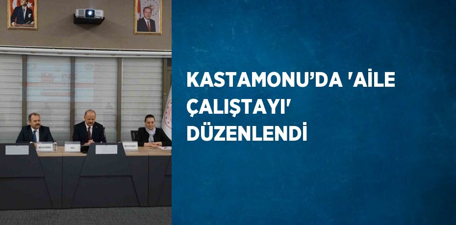 KASTAMONU’DA 'AİLE ÇALIŞTAYI' DÜZENLENDİ