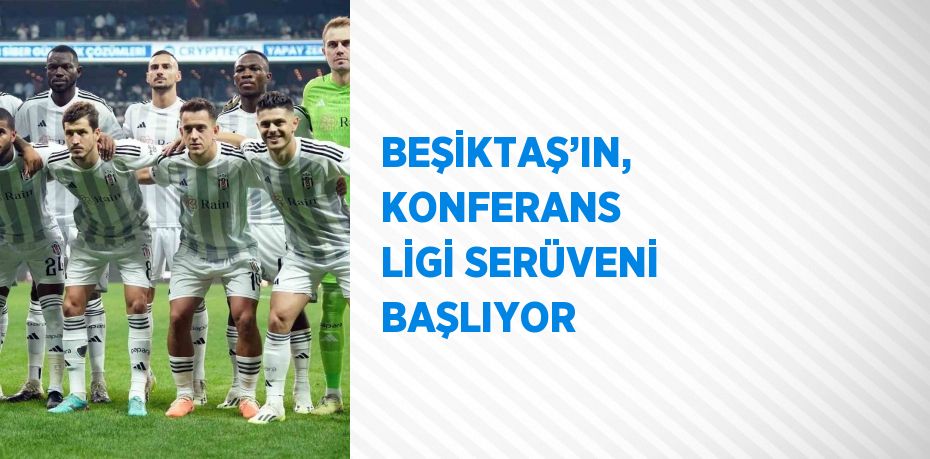 BEŞİKTAŞ’IN, KONFERANS LİGİ SERÜVENİ BAŞLIYOR