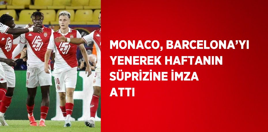 MONACO, BARCELONA’YI YENEREK HAFTANIN SÜPRİZİNE İMZA ATTI