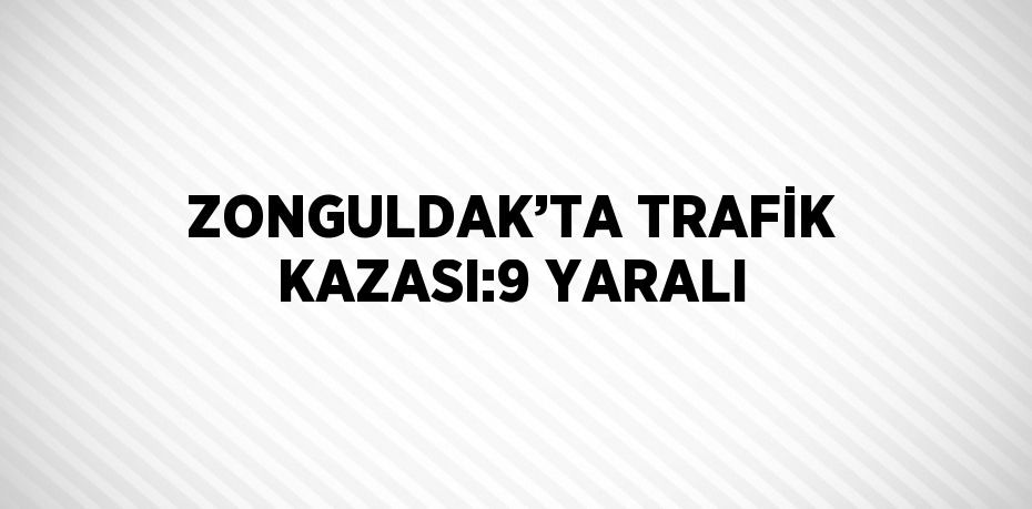 ZONGULDAK’TA TRAFİK KAZASI:9 YARALI