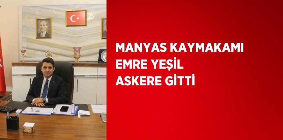 MANYAS KAYMAKAMI EMRE YEŞİL ASKERE GİTTİ