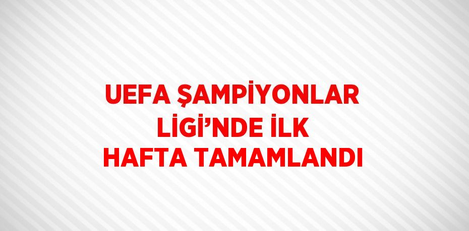 UEFA ŞAMPİYONLAR LİGİ’NDE İLK HAFTA TAMAMLANDI