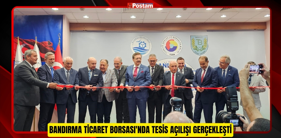 BANDIRMA TİCARET BORSASI'NDA TESİS AÇILIŞI GERÇEKLEŞTİ