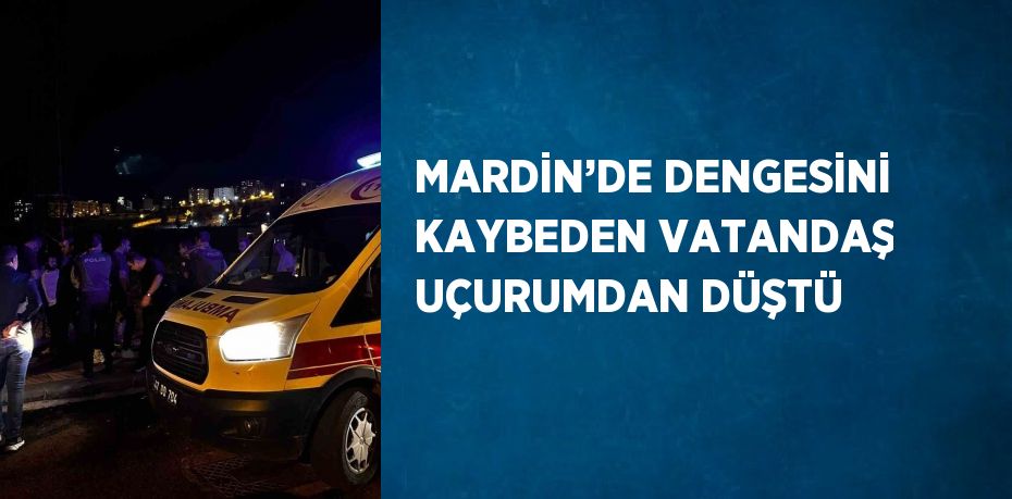 MARDİN’DE DENGESİNİ KAYBEDEN VATANDAŞ UÇURUMDAN DÜŞTÜ