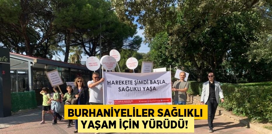 BURHANİYELİLER SAĞLIKLI YAŞAM İÇİN YÜRÜDÜ!