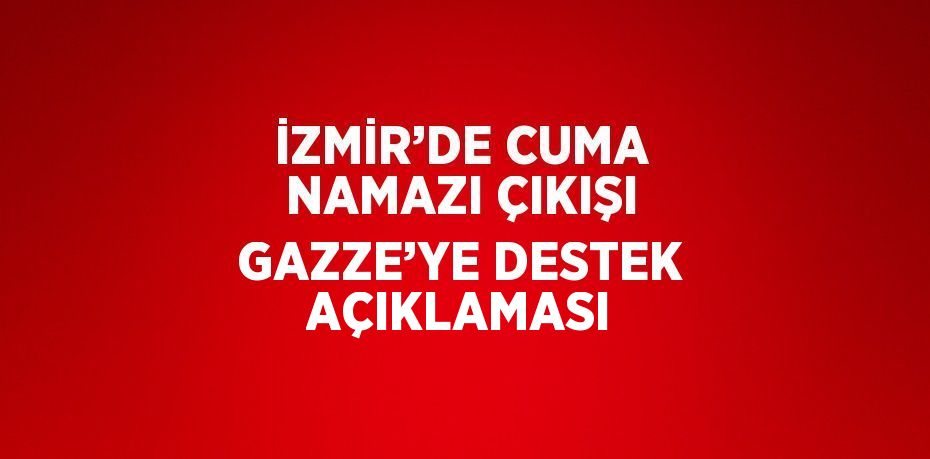 İZMİR’DE CUMA NAMAZI ÇIKIŞI GAZZE’YE DESTEK AÇIKLAMASI