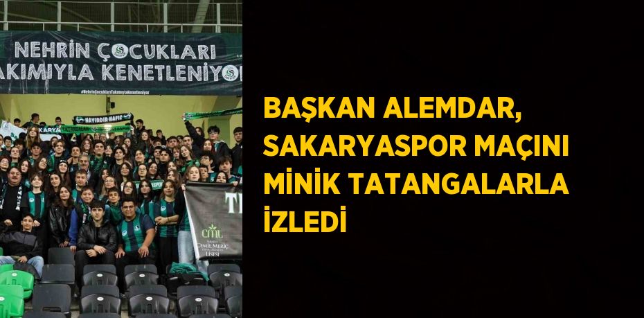 BAŞKAN ALEMDAR, SAKARYASPOR MAÇINI MİNİK TATANGALARLA İZLEDİ