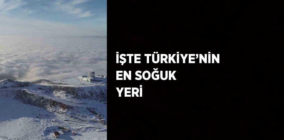 İŞTE TÜRKİYE’NİN EN SOĞUK YERİ